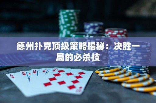 德州撲克頂級(jí)策略揭秘：決勝一局的必殺技