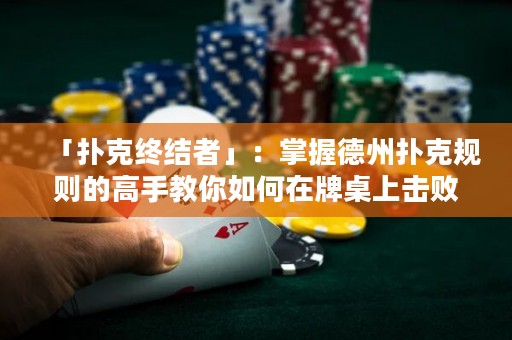 「撲克終結(jié)者」：掌握德州撲克規(guī)則的高手教你如何在牌桌上擊敗對手