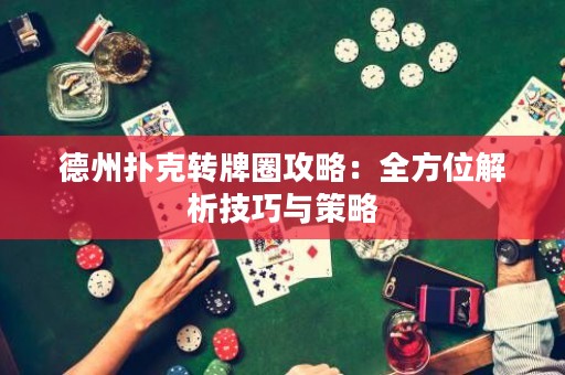 德州撲克轉牌圈攻略：全方位解析技巧與策略