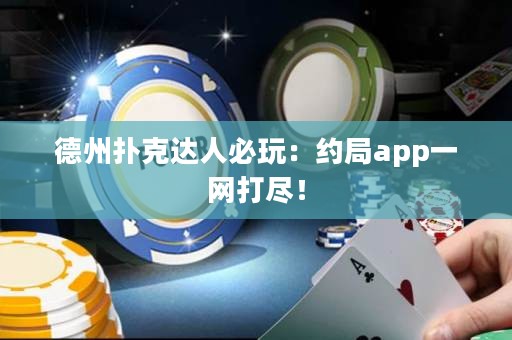 德州撲克達(dá)人必玩：約局app一網(wǎng)打盡！