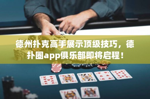 德州撲克高手展示頂級(jí)技巧，德?lián)淙pp俱樂部即將啟程！