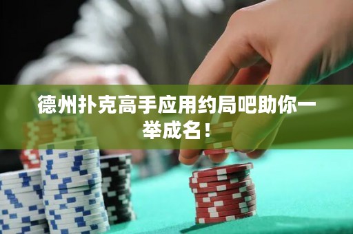 德州撲克高手應(yīng)用約局吧助你一舉成名！