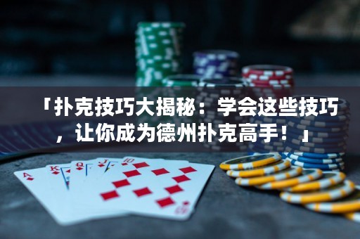 「撲克技巧大揭秘：學(xué)會(huì)這些技巧，讓你成為德州撲克高手！」