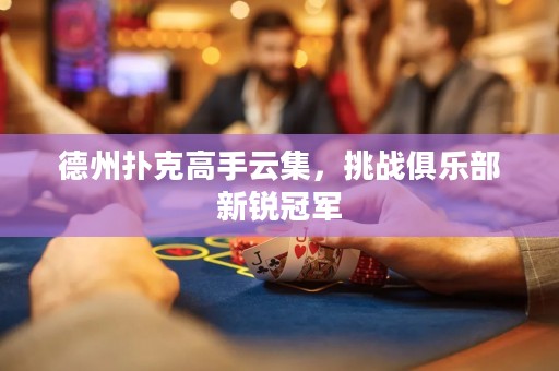 德州撲克高手云集，挑戰(zhàn)俱樂部新銳冠軍
