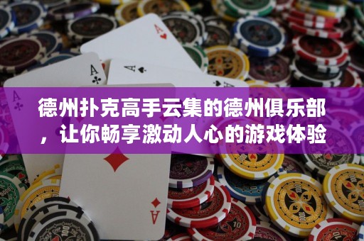 德州撲克高手云集的德州俱樂部，讓你暢享激動人心的游戲體驗！