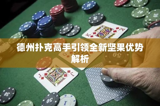 德州撲克高手引領(lǐng)全新堅果優(yōu)勢解析