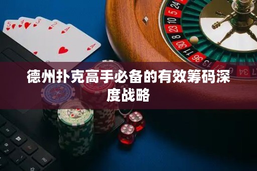 德州撲克高手必備的有效籌碼深度戰(zhàn)略