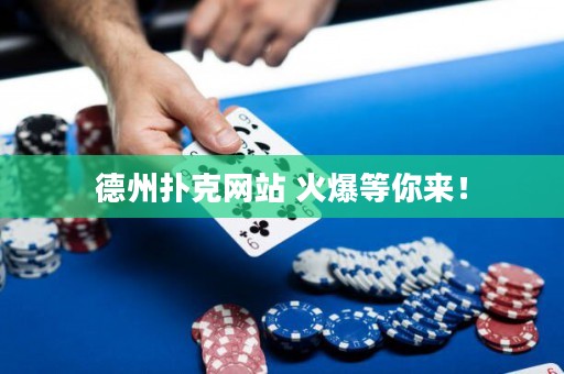德州撲克網(wǎng)站 火爆等你來！