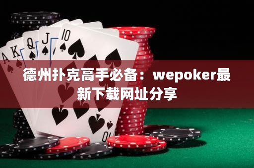 德州撲克高手必備：wepoker最新下載網(wǎng)址分享