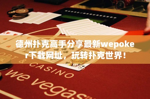 德州撲克高手分享最新wepoker下載網(wǎng)址，玩轉(zhuǎn)撲克世界！