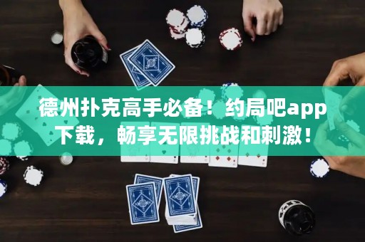 德州撲克高手必備！約局吧app下載，暢享無限挑戰(zhàn)和刺激！