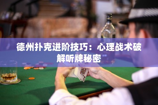 德州撲克進階技巧：心理戰(zhàn)術(shù)破解聽牌秘密