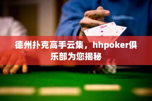 德州撲克高手云集，hhpoker俱樂部為您揭秘