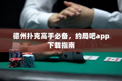 德州撲克高手必備，約局吧app下載指南