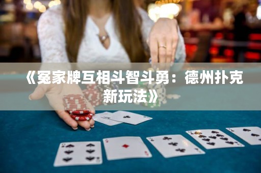 《冤家牌互相斗智斗勇：德州撲克新玩法》