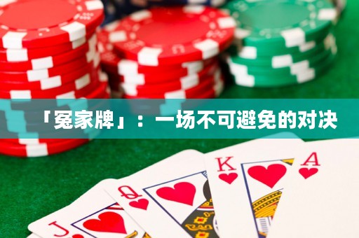 「冤家牌」：一場(chǎng)不可避免的對(duì)決