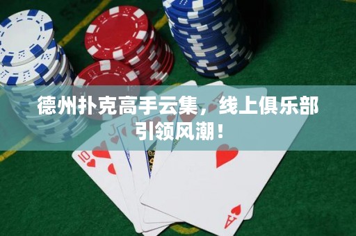 德州撲克高手云集，線上俱樂部引領(lǐng)風(fēng)潮！