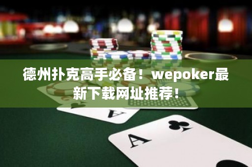 德州撲克高手必備！wepoker最新下載網(wǎng)址推薦！