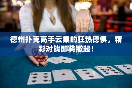 德州撲克高手云集的狂熱德俱，精彩對(duì)戰(zhàn)即將掀起！