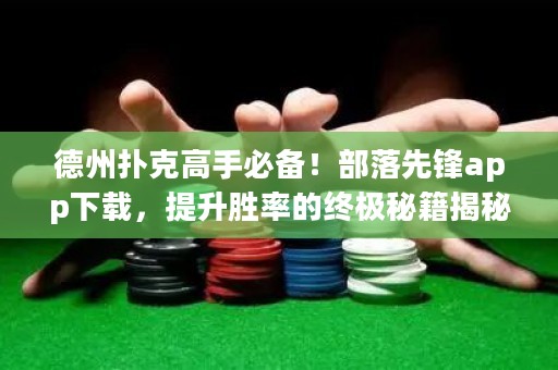 德州撲克高手必備！部落先鋒app下載，提升勝率的終極秘籍揭秘！