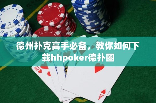 德州撲克高手必備，教你如何下載hhpoker德?lián)淙? title=
