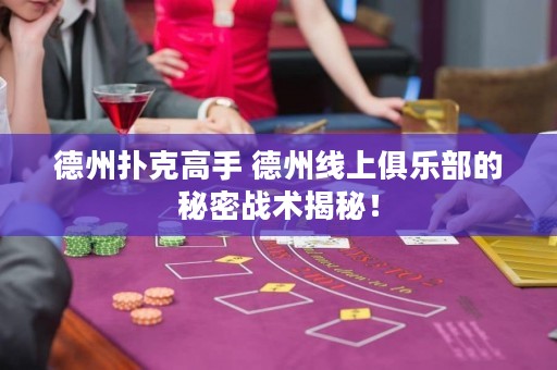 德州撲克高手 德州線上俱樂部的秘密戰(zhàn)術(shù)揭秘！