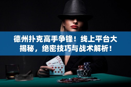 德州撲克高手爭鋒！線上平臺大揭秘，絕密技巧與戰(zhàn)術(shù)解析！