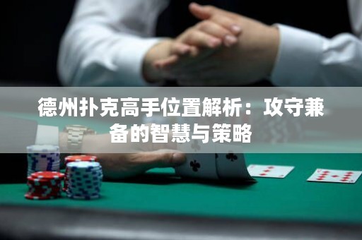 德州撲克高手位置解析：攻守兼?zhèn)涞闹腔叟c策略
