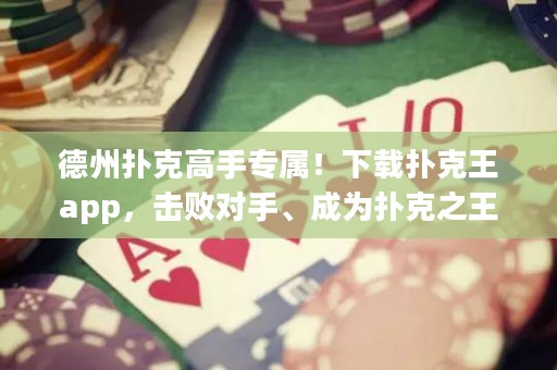 德州撲克高手專屬！下載撲克王app，擊敗對(duì)手、成為撲克之王！