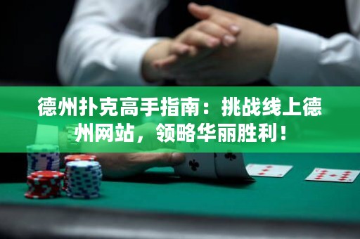 德州撲克高手指南：挑戰(zhàn)線上德州網(wǎng)站，領(lǐng)略華麗勝利！