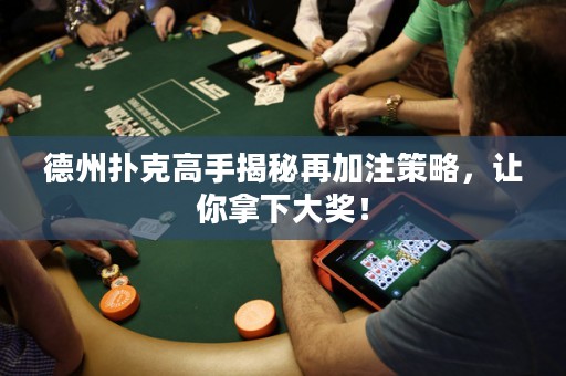 德州撲克高手揭秘再加注策略，讓你拿下大獎(jiǎng)！