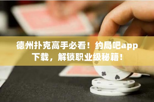 德州撲克高手必看！約局吧app下載，解鎖職業(yè)級(jí)秘籍！