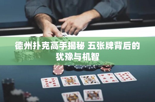 德州撲克高手揭秘 五張牌背后的猶豫與機(jī)智