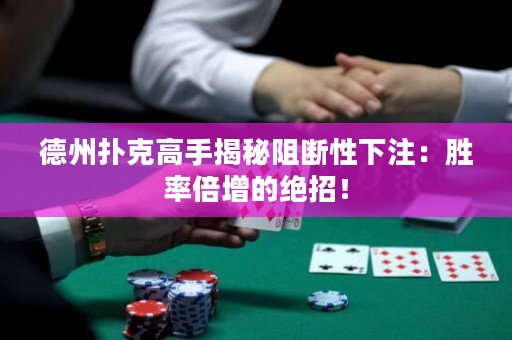 德州撲克高手揭秘阻斷性下注：勝率倍增的絕招！
