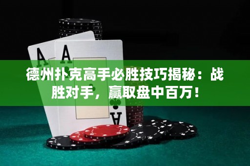 德州撲克高手必勝技巧揭秘：戰(zhàn)勝對手，贏取盤中百萬！