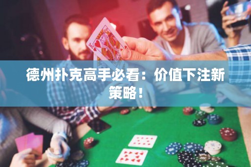 德州撲克高手必看：價值下注新策略！