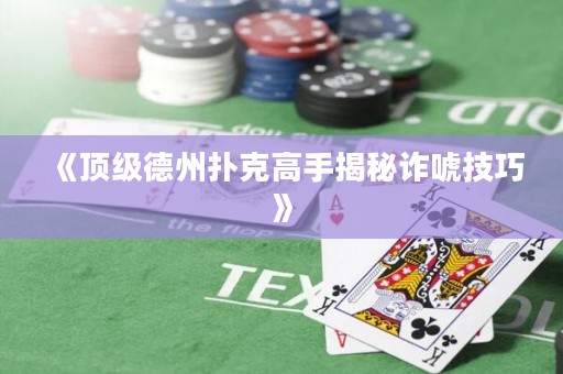 《頂級德州撲克高手揭秘詐唬技巧》