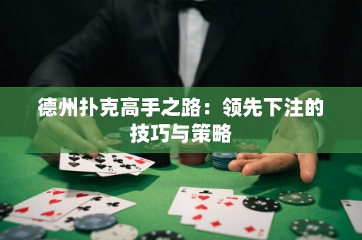 德州撲克高手之路：領先下注的技巧與策略