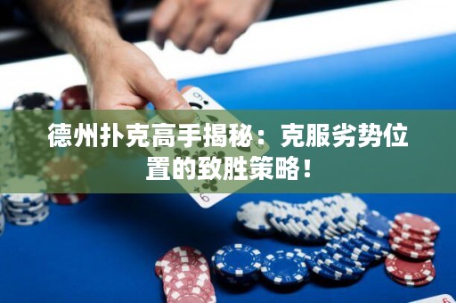 德州撲克高手揭秘：克服劣勢位置的致勝策略！
