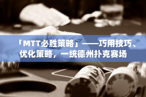 「MTT必勝策略」——巧用技巧、優(yōu)化策略，一統(tǒng)德州撲克賽場
