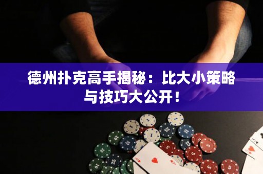 德州撲克高手揭秘：比大小策略與技巧大公開！