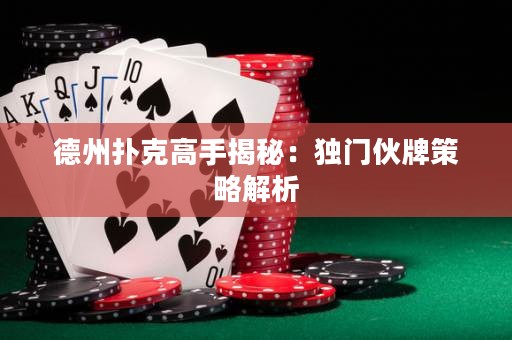 德州撲克高手揭秘：獨(dú)門伙牌策略解析