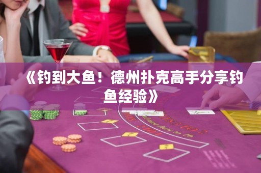 《釣到大魚！德州撲克高手分享釣魚經(jīng)驗》