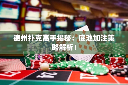 德州撲克高手揭秘：底池加注策略解析！