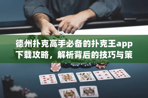 德州撲克高手必備的撲克王app下載攻略，解析背后的技巧與策略