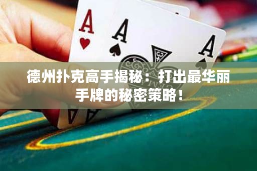 德州撲克高手揭秘：打出最華麗手牌的秘密策略！