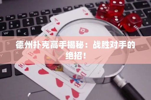 德州撲克高手揭秘：戰(zhàn)勝對手的絕招！