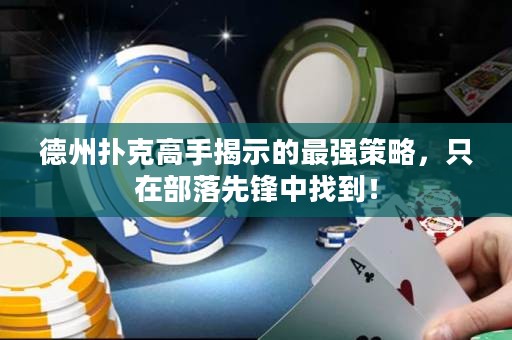 德州撲克高手揭示的最強策略，只在部落先鋒中找到！
