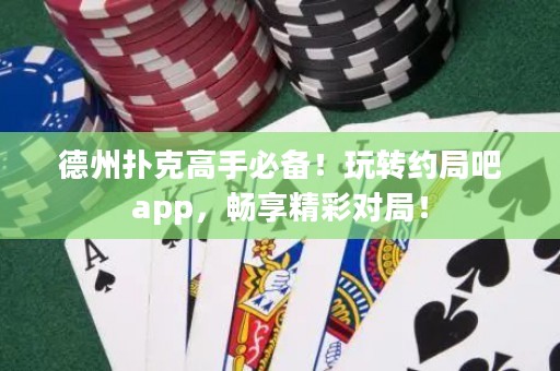 德州撲克高手必備！玩轉(zhuǎn)約局吧app，暢享精彩對局！