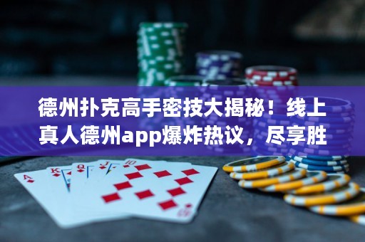 德州撲克高手密技大揭秘！線上真人德州app爆炸熱議，盡享勝率飆升！